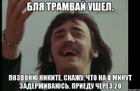 бля трамвай ушел. позвоню никите, скажу, что на 8 минут задерживаюсь. приеду через 20