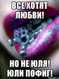 Все хотят любви! Но не Юля! Юли пофиг!
