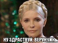  Ну здраствуй, Верунчик