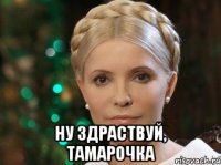  Ну здраствуй, Тамарочка