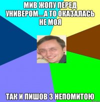 Мив жопу перед универом....а то оказалась не моя так и пишов з непомитою