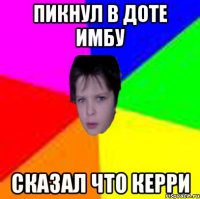 Пикнул в доте имбу сказал что керри