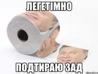 ЛЕГЕТІМНО ПОДТИРАЮ ЗАД