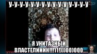 У-У-У-У-У-У-У-У-У-У-У-У-У-У-У Я УНИТАЗНЫЙ ВЛАСТЕЛИИИН!!!11!)))00)000