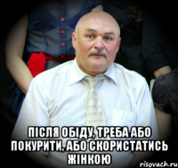  Після обіду, треба або покурити, або скористатись жінкою