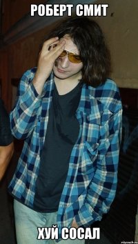 Роберт Смит Хуй сосал