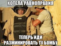 хотела равноправия теперь иди разминировать ту бомбу