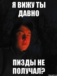 Я вижу ты давно пизды не получал?