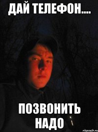 дай телефон.... позвонить надо