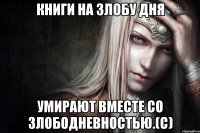 Книги на злобу дня умирают вместе со злободневностью.(с)