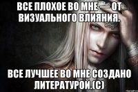 Все плохое во мне — от визуального влияния. Все лучшее во мне создано литературой.(с)
