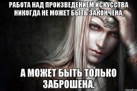 Работа над произведением искусства никогда не может быть закончена, а может быть только заброшена.