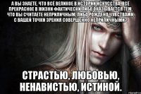 А вы знаете, что всё великое в истории искусства, всё прекрасное в жизни фактически либо оказывается тем, что вы считаете неприличным, либо рождено чувствами, с вашей точки зрения совершенно неприличными? Страстью, любовью, ненавистью, истиной.