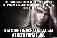 Когда искусство гоняется за вами со шприцем, дабы привить вам что-нибудь полезное, вы станете искать, где бы от него укрыться.