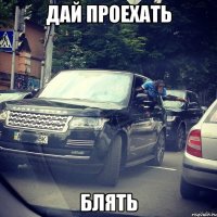 дай проехать блять