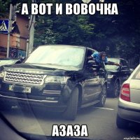 а вот и вовочка азаза