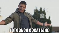  Готовься сосать))0)