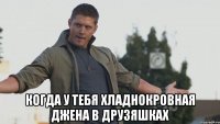  Когда у тебя хладнокровная Джена в друзяшках