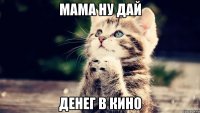 мама ну дай денег в кино