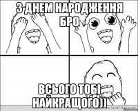 З днем народження Бро всього тобі найкращого))