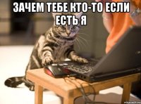 зачем тебе кто-то если есть я 