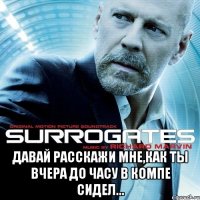  Давай расскажи мне,как ты вчера до часу в компе сидел...