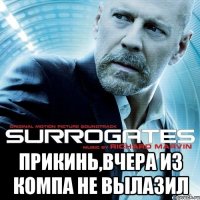  прикинь,вчера из компа не вылазил