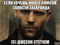 Если хочешь много плюсов - запости Захароида (С) Джесон Стетхем