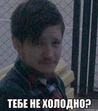  Тебе не холодно?
