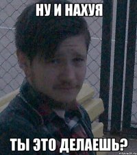 Ну и нахуя ты это делаешь?