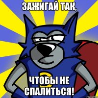Зажигай так, чтобы не спалиться!