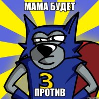 МАМА БУДЕТ ПРОТИВ