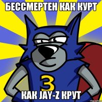 БЕССМЕРТЕН КАК КУРТ КАК JAY-Z КРУТ