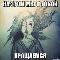 На этом мы с тобой прощаемся