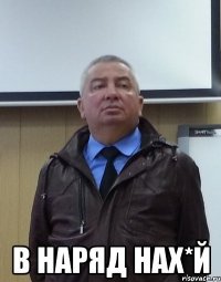  в наряд нах*й