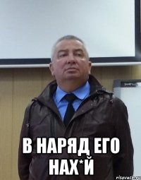  В наряд его нах*й