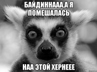 Байдиннааа,а я помешалась Наа этой хернеее