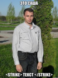 ЭТО САША <STRIKE> ТЕКСТ </STRIKE>