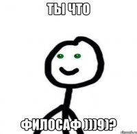 Ты что Филосаф )))9)?