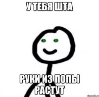 У ТЕБЯ ШТА Руки из попы растут