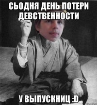 Сьодня день потери девственности у выпускниц :D