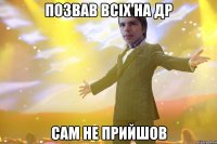 Позвав всіх на ДР Сам не прийшов