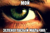 Мой зеленоглазый мальчик:*