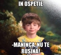 In ospetie -Maninca, nu te rusina!