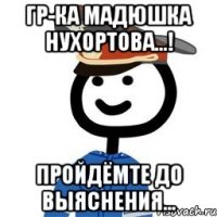 Гр-ка Мадюшка Нухортова...! Пройдёмте до выяснения...