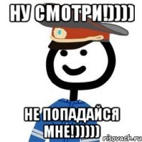 Ну смотри!)))) Не попадайся мне!)))))