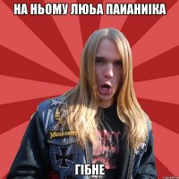 На ньому люьа паианиіка гібне
