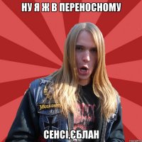 Ну я ж в переносному сенсі,єблан
