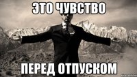 ЭТО ЧУВСТВО ПЕРЕД ОТПУСКОМ