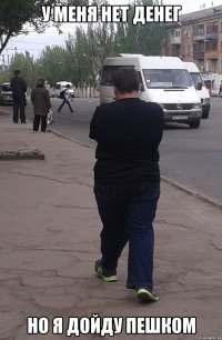 у меня нет денег но я дойду пешком